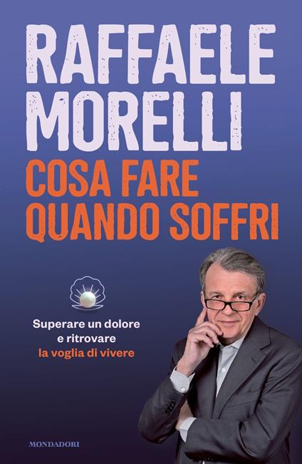 COSA FARE QUANDO SOFFRI. Come superare un dolore e ritrovare la voglia di vivere. • Raffaele Morelli