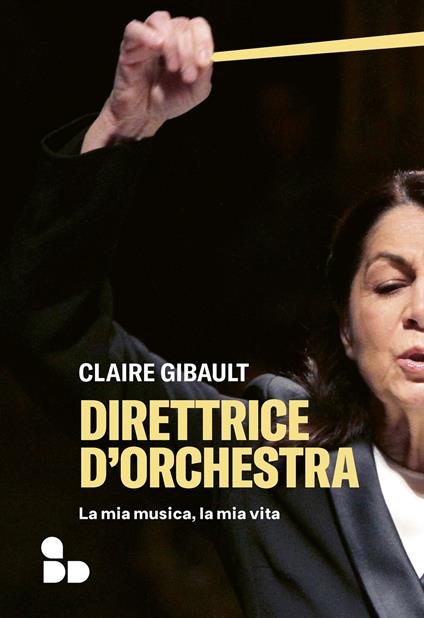 DIRETTRICE D'ORCHESTRA. La mia musica, la mia vita • Claire Gibault