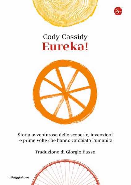 EUREKA! Storia avventurosa delle scoperte, invenzioni e prime volte che hanno cambiato l'umanità • Cody Cassidy