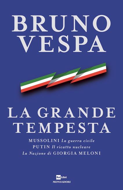 LA GRANDE TEMPESTA. Mussolini, la Guerra civile, Putin, il riscatto nucleare, la Nazione di Giorgia Meloni • Bruno Vespa