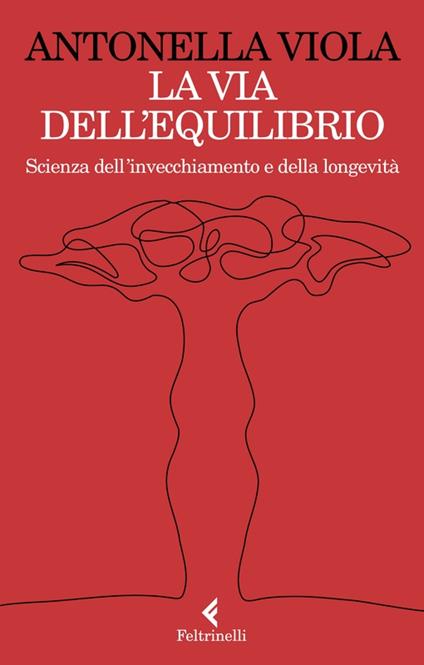 LA VIA DELL'EQUILIBRIO. Scienza dell'invecchiamento e della longevità • Antonella Viola