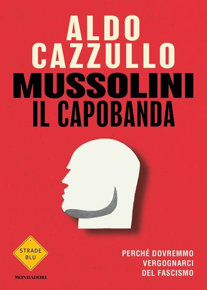 MUSSOLINI IL CAPOBANDA. Perché dovremmo vergognarci del fascismo • Aldo Cazzullo