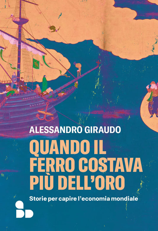 QUANDO IL FERRO COSTAVA PIÙ DELL'ORO. Storie per capire l'economia mondiale • Alessandro Giraudo