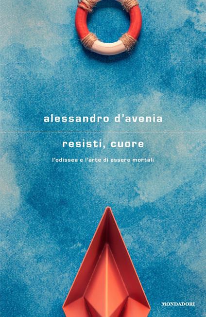 RESISTI, CUORE. L'Odissea e l'arte di essere mortali. • Alessandro D'Avenia