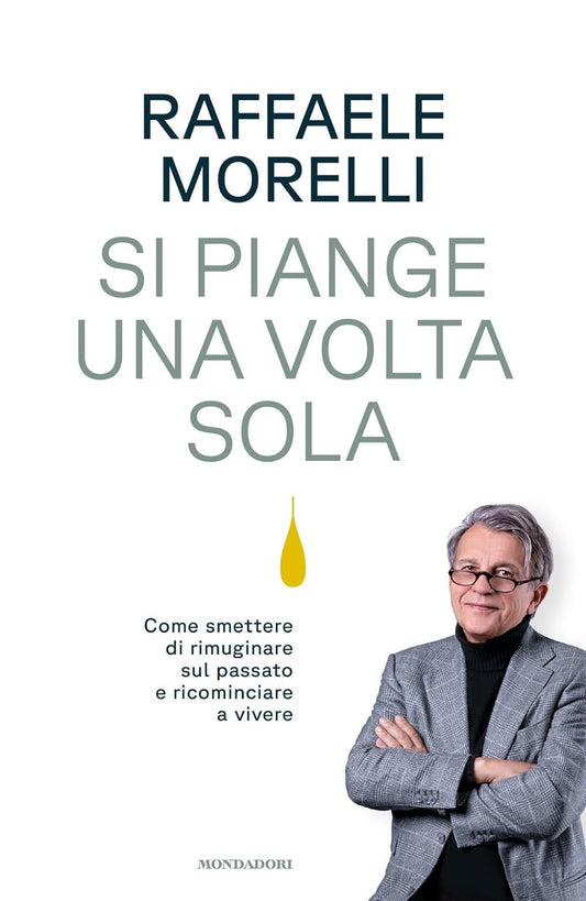 SI PIANGE UNA VOLTA SOLA. Come smettere di rimuginare sul passato e ricominciare a vivere • Raffaele Morelli